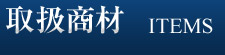 取扱商材 ITEMS